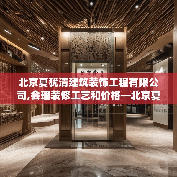 北京夏犹清建筑装饰工程有限公司,会理装修工艺和价格—北京夏犹清建筑装饰工程有限公司436.a312b313c316fgy.323htyj