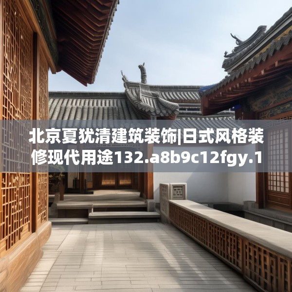 北京夏犹清建筑装饰|日式风格装修现代用途132.a8b9c12fgy.19dsfds