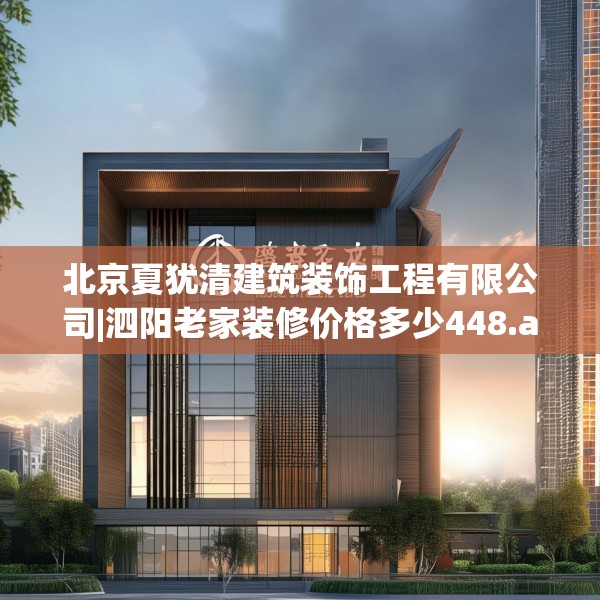 北京夏犹清建筑装饰工程有限公司|泗阳老家装修价格多少448.a324b325c328fgy.335dewqe
