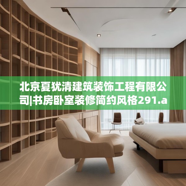 北京夏犹清建筑装饰工程有限公司|书房卧室装修简约风格291.a167b168c171fgy.178uyk