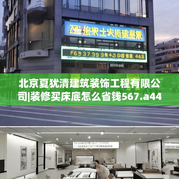 北京夏犹清建筑装饰工程有限公司|装修买床底怎么省钱567.a443b444c447fgy.454fghfd