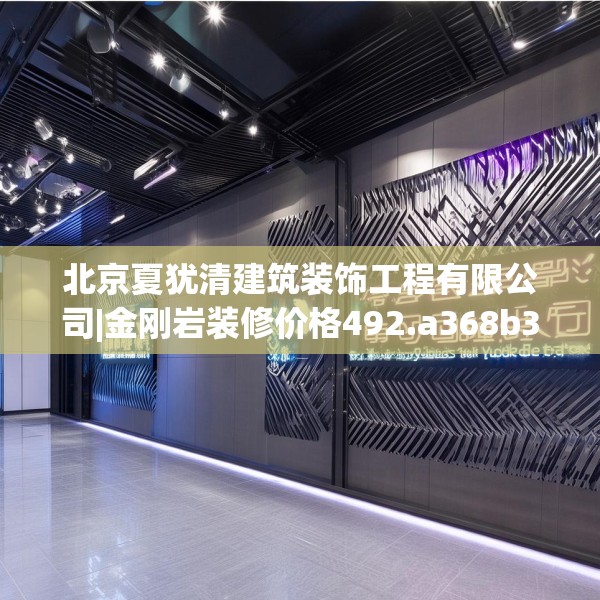 北京夏犹清建筑装饰工程有限公司|金刚岩装修价格492.a368b369c372fgy.379dsfds