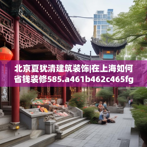 北京夏犹清建筑装饰|在上海如何省钱装修585.a461b462c465fgy.472fghfd