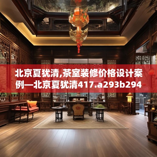 北京夏犹清,茶室装修价格设计案例—北京夏犹清417.a293b294c297fgy.304uyk