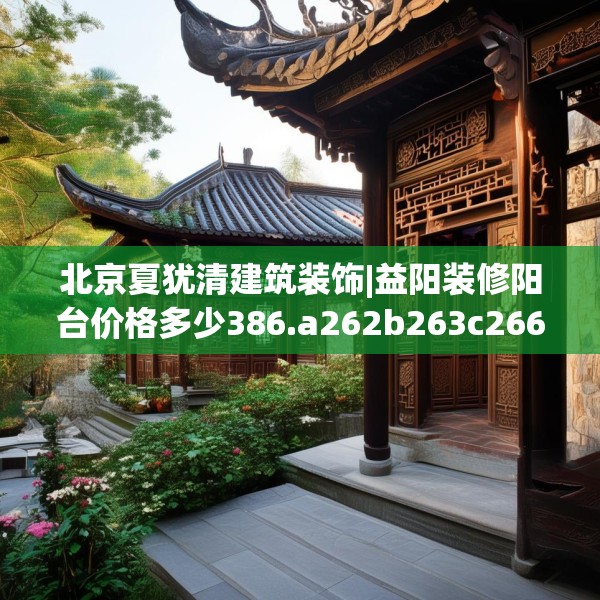 北京夏犹清建筑装饰|益阳装修阳台价格多少386.a262b263c266fgy.273wew