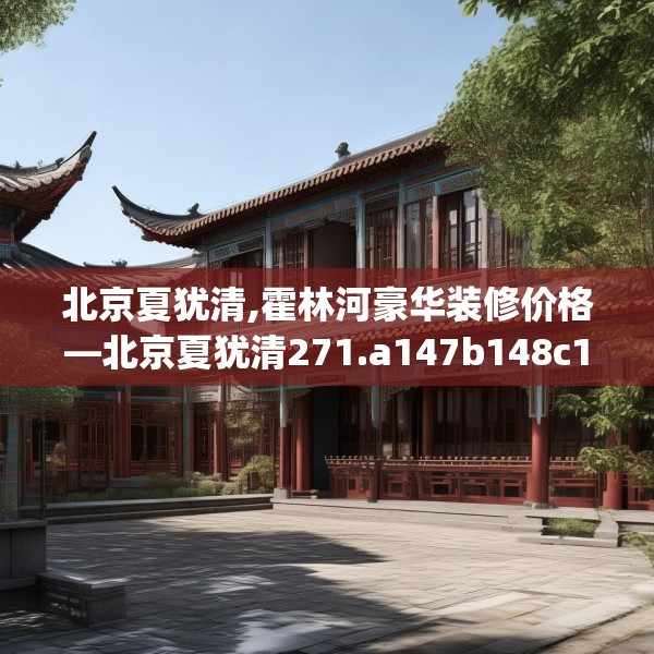 北京夏犹清,霍林河豪华装修价格—北京夏犹清271.a147b148c151fgy.158jhhj