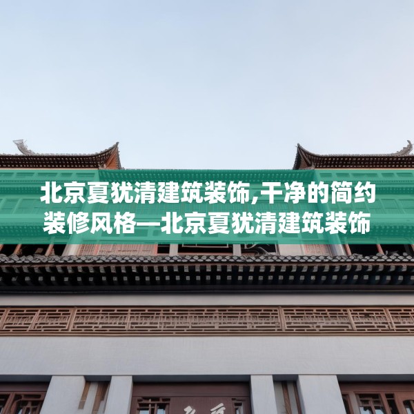北京夏犹清建筑装饰,干净的简约装修风格—北京夏犹清建筑装饰251.a127b128c131fgy.138bnbn