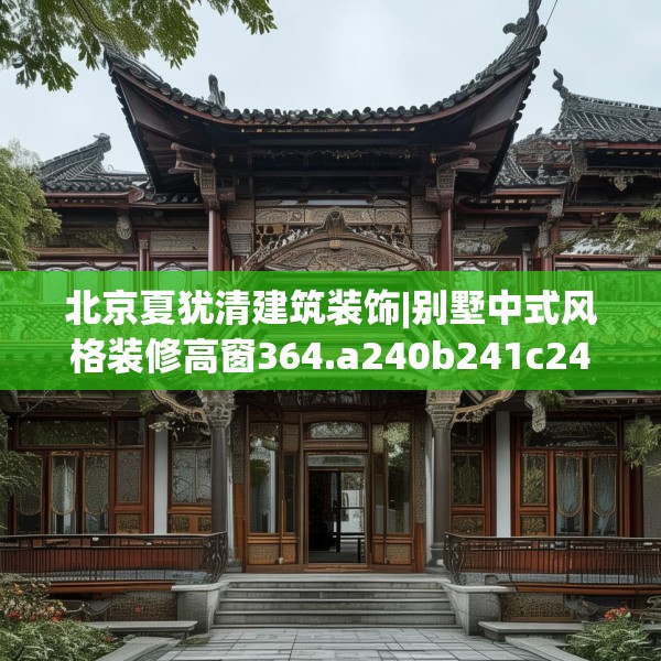北京夏犹清建筑装饰|别墅中式风格装修高窗364.a240b241c244fgy.251htyj
