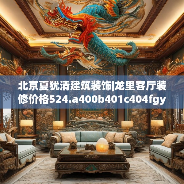 北京夏犹清建筑装饰|龙里客厅装修价格524.a400b401c404fgy.41176662