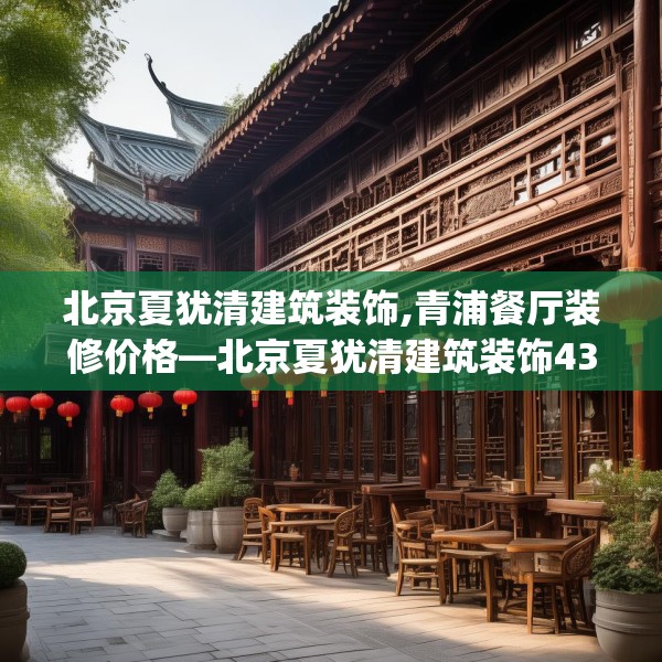 北京夏犹清建筑装饰,青浦餐厅装修价格—北京夏犹清建筑装饰431.a307b308c311fgy.318bnbn