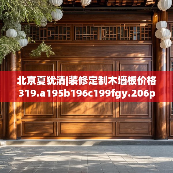 北京夏犹清|装修定制木墙板价格319.a195b196c199fgy.206poiy