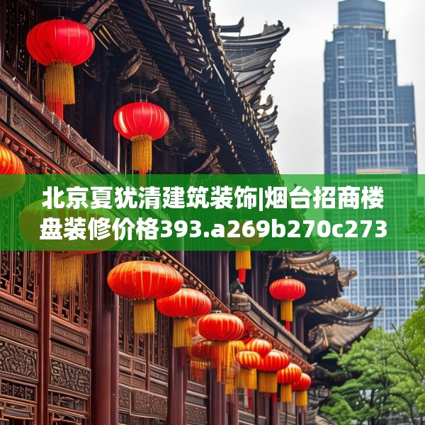 北京夏犹清建筑装饰|烟台招商楼盘装修价格393.a269b270c273fgy.280fhsg