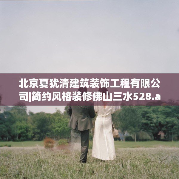 北京夏犹清建筑装饰工程有限公司|简约风格装修佛山三水528.a404b405c408fgy.415dsfds