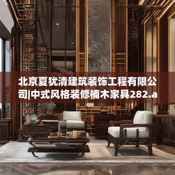 北京夏犹清建筑装饰工程有限公司|中式风格装修楠木家具282.a158b159c162fgy.169lkjl