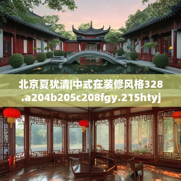 北京夏犹清|中式在装修风格328.a204b205c208fgy.215htyj