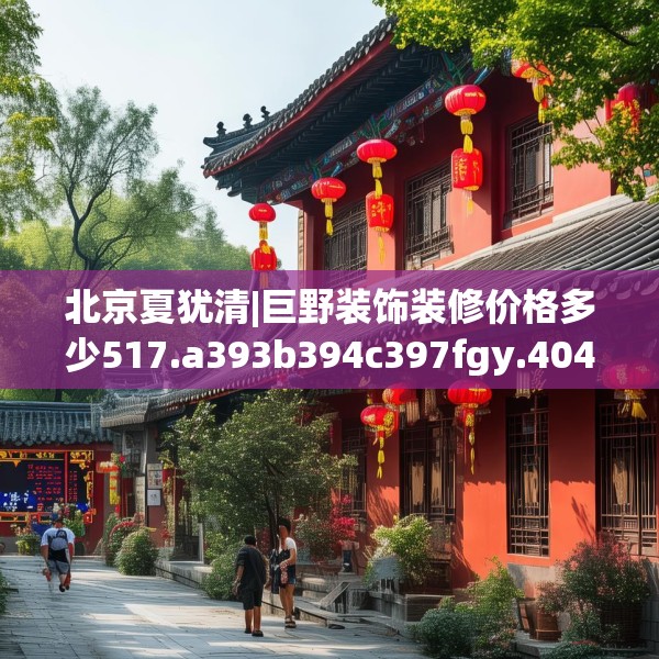 北京夏犹清|巨野装饰装修价格多少517.a393b394c397fgy.404poiy