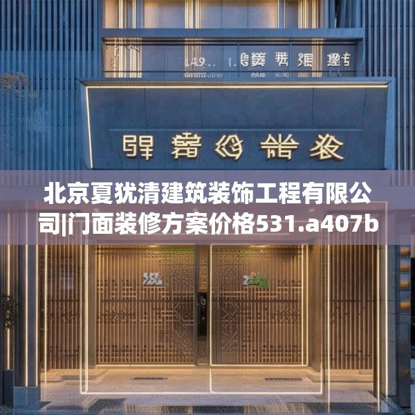 北京夏犹清建筑装饰工程有限公司|门面装修方案价格531.a407b408c411fgy.418fghfd