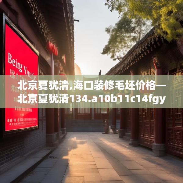 北京夏犹清,海口装修毛坯价格—北京夏犹清134.a10b11c14fgy.21wew