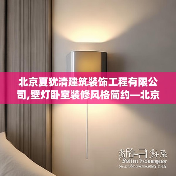 北京夏犹清建筑装饰工程有限公司,壁灯卧室装修风格简约—北京夏犹清建筑装饰工程有限公司321.a197b198c201fgy.208fhsg