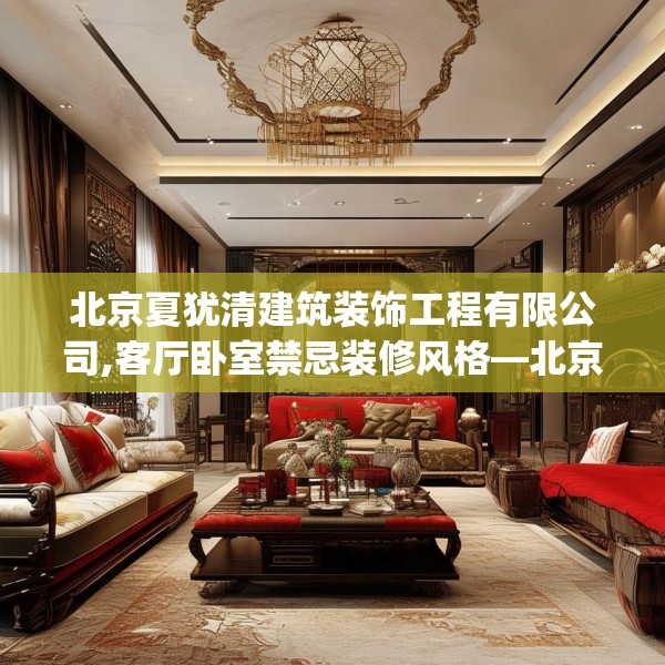 北京夏犹清建筑装饰工程有限公司,客厅卧室禁忌装修风格—北京夏犹清建筑装饰工程有限公司517.a393b394c397fgy.404poiy