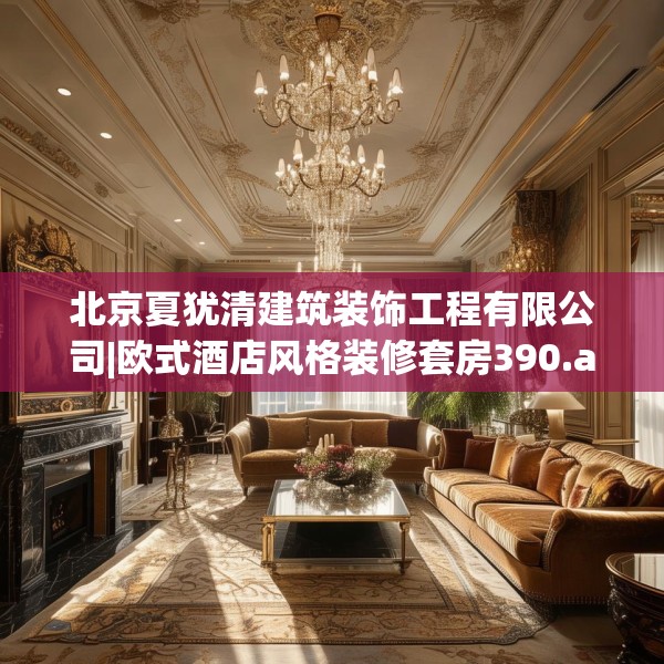 北京夏犹清建筑装饰工程有限公司|欧式酒店风格装修套房390.a266b267c270fgy.277lkjl
