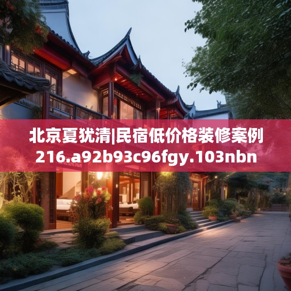 北京夏犹清|民宿低价格装修案例216.a92b93c96fgy.103nbn