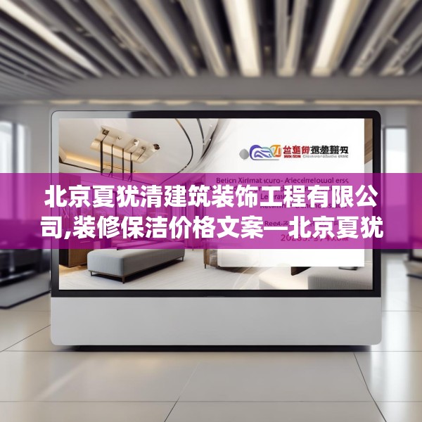 北京夏犹清建筑装饰工程有限公司,装修保洁价格文案—北京夏犹清建筑装饰工程有限公司216.a92b93c96fgy.103nbn
