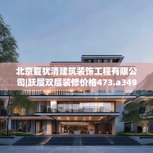 北京夏犹清建筑装饰工程有限公司|跃层双层装修价格473.a349b350c353fgy.360fds