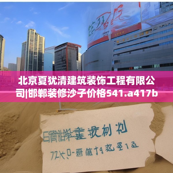 北京夏犹清建筑装饰工程有限公司|邯郸装修沙子价格541.a417b418c421fgy.428jhhj