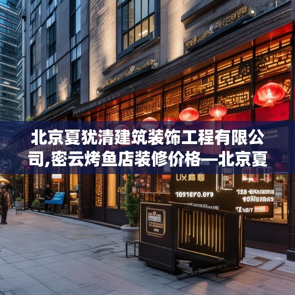 北京夏犹清建筑装饰工程有限公司,密云烤鱼店装修价格—北京夏犹清建筑装饰工程有限公司132.a8b9c12fgy.19dsfds