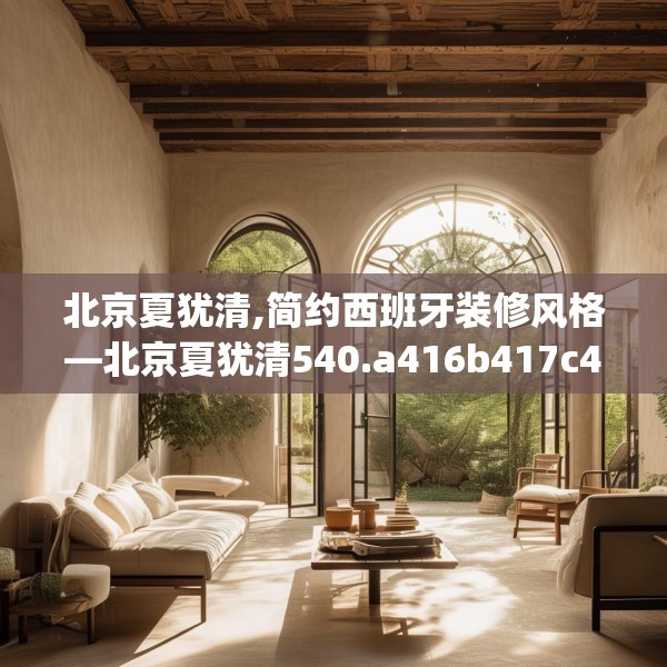 北京夏犹清,简约西班牙装修风格—北京夏犹清540.a416b417c420fgy.427nbn