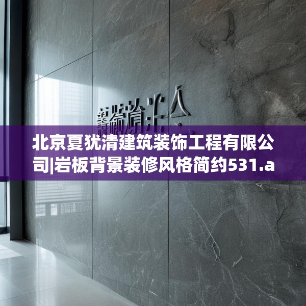 北京夏犹清建筑装饰工程有限公司|岩板背景装修风格简约531.a407b408c411fgy.418fghfd