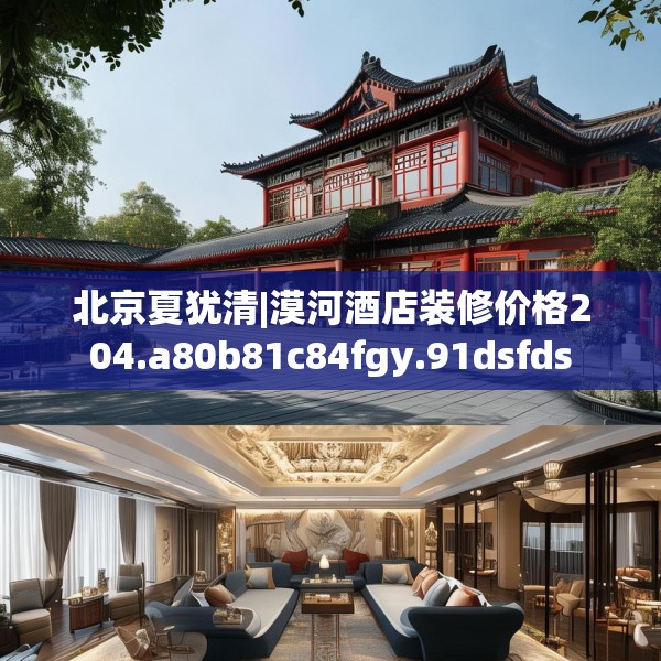 北京夏犹清|漠河酒店装修价格204.a80b81c84fgy.91dsfds