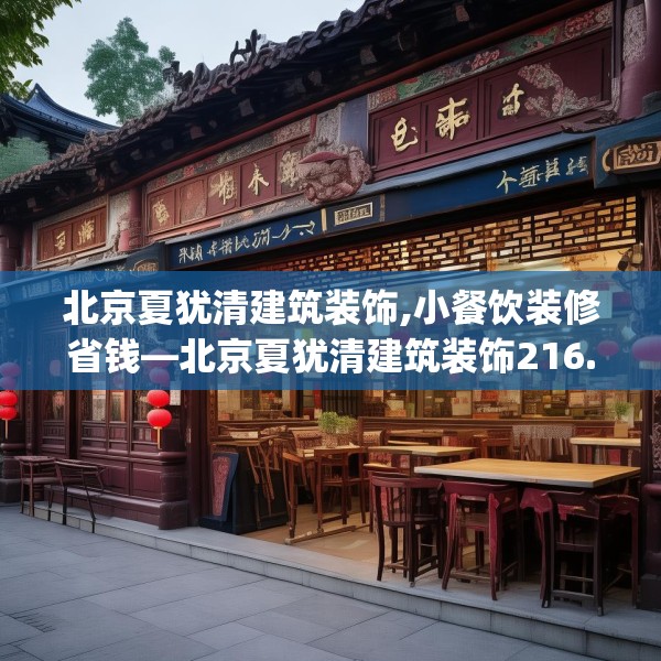 北京夏犹清建筑装饰,小餐饮装修省钱—北京夏犹清建筑装饰216.a92b93c96fgy.103nbn