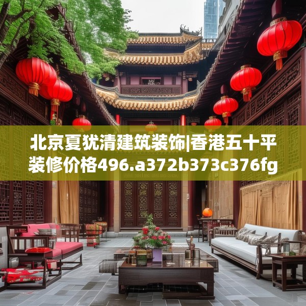 北京夏犹清建筑装饰|香港五十平装修价格496.a372b373c376fgy.383sdA