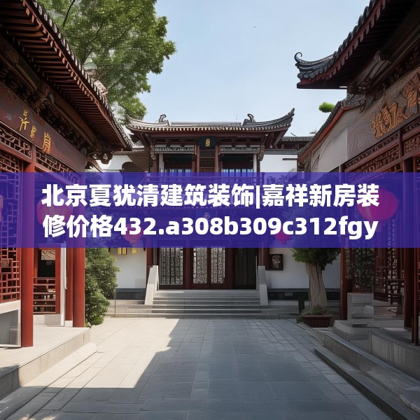 北京夏犹清建筑装饰|嘉祥新房装修价格432.a308b309c312fgy.319nbn