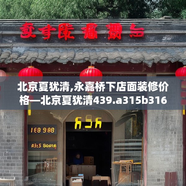 北京夏犹清,永嘉桥下店面装修价格—北京夏犹清439.a315b316c319fgy.326fdsfds