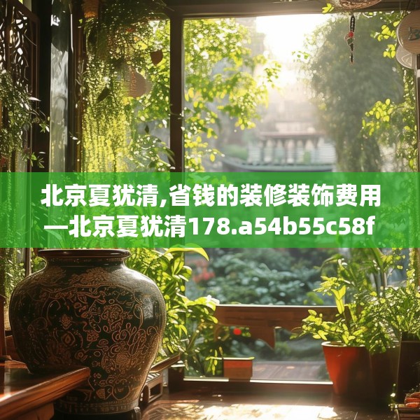 北京夏犹清,省钱的装修装饰费用—北京夏犹清178.a54b55c58fgy.65dewqe