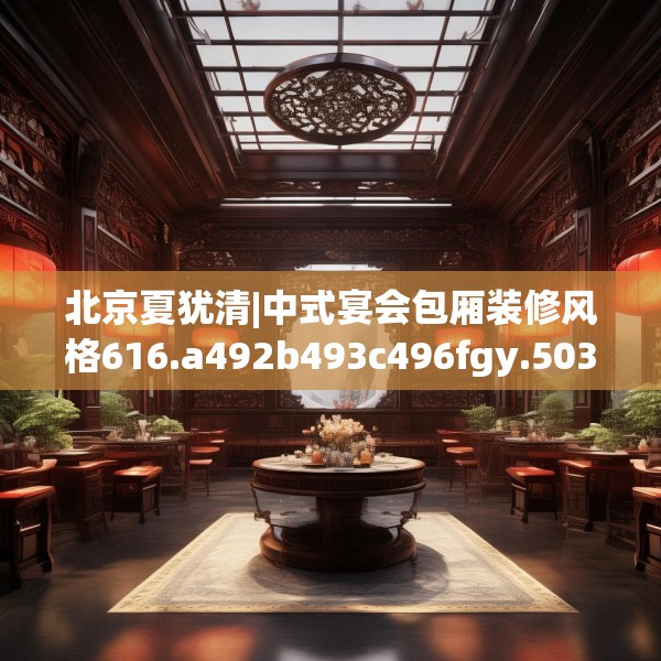 北京夏犹清|中式宴会包厢装修风格616.a492b493c496fgy.503htyj