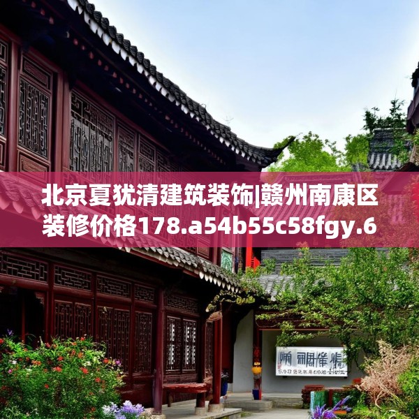北京夏犹清建筑装饰|赣州南康区装修价格178.a54b55c58fgy.65dewqe