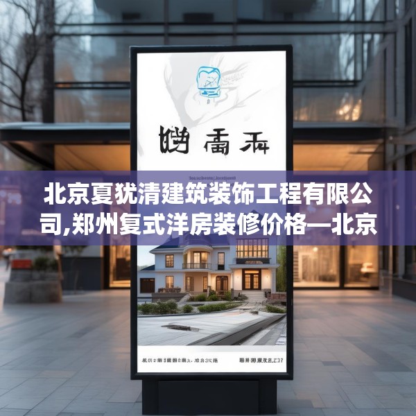 北京夏犹清建筑装饰工程有限公司,郑州复式洋房装修价格—北京夏犹清建筑装饰工程有限公司410.a286b287c290fgy.297xczxv