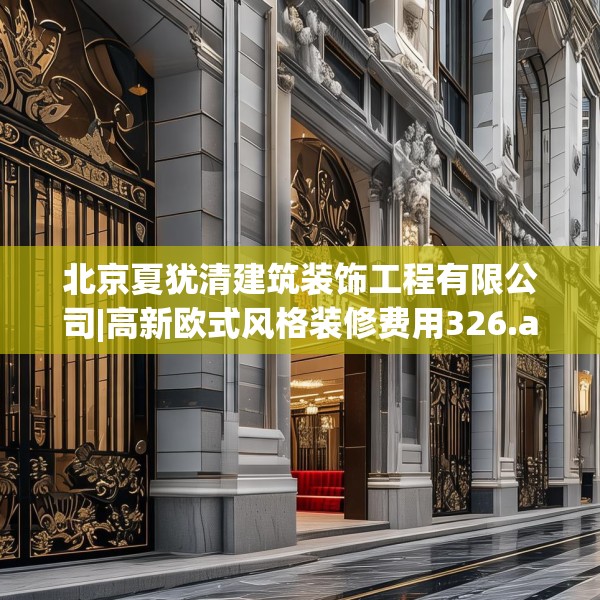 北京夏犹清建筑装饰工程有限公司|高新欧式风格装修费用326.a202b203c206fgy.21376673