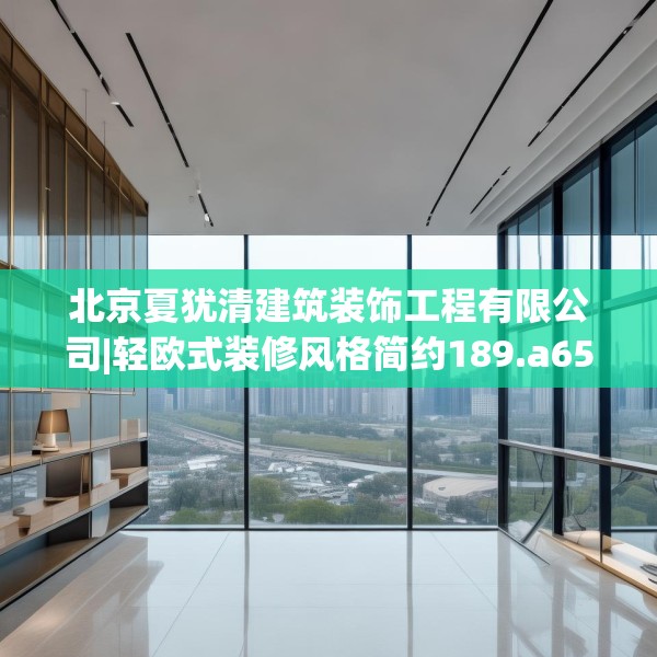 北京夏犹清建筑装饰工程有限公司|轻欧式装修风格简约189.a65b66c69fgy.76fghfd