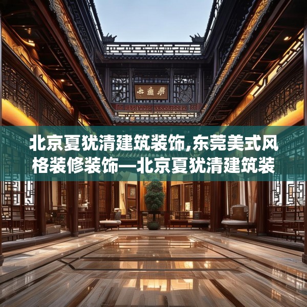 北京夏犹清建筑装饰,东莞美式风格装修装饰—北京夏犹清建筑装饰524.a400b401c404fgy.41176662