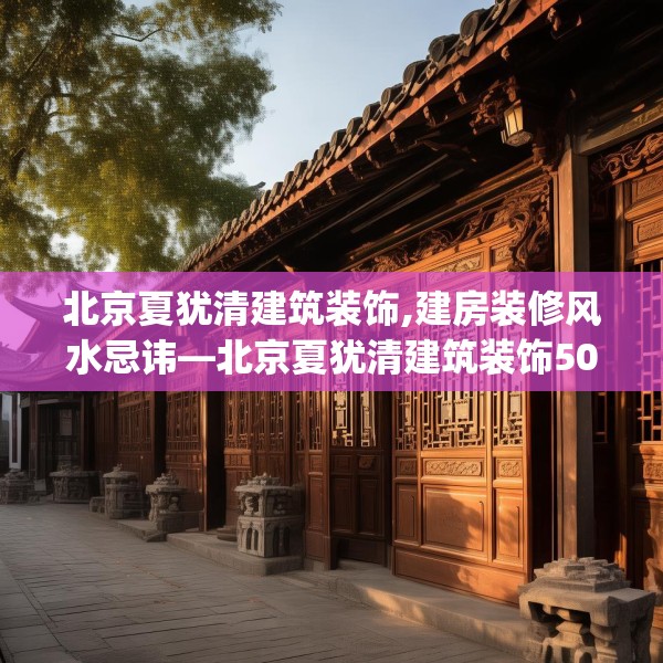 北京夏犹清建筑装饰,建房装修风水忌讳—北京夏犹清建筑装饰503.a379b380c383fgy.390bnbn