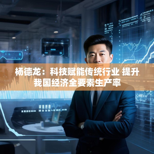 杨德龙：科技赋能传统行业 提升我国经济全要素生产率