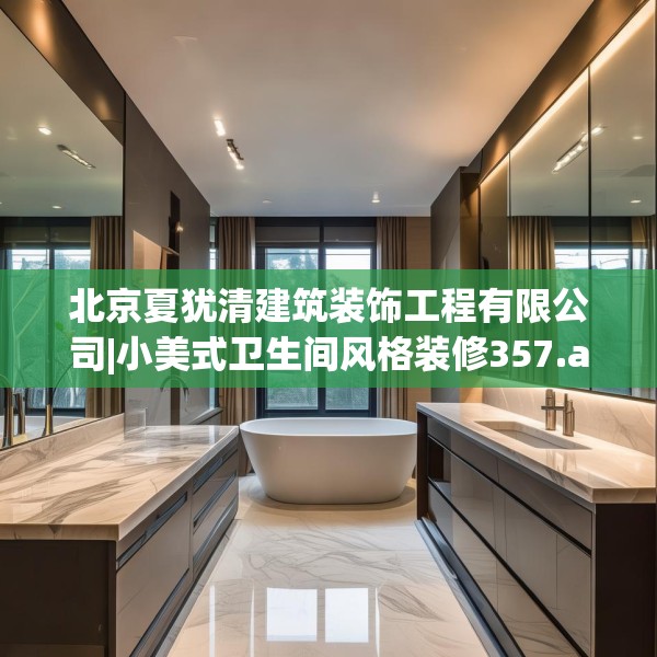北京夏犹清建筑装饰工程有限公司|小美式卫生间风格装修357.a233b234c237fgy.244fhsg