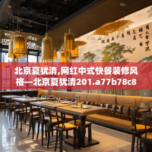 北京夏犹清,网红中式快餐装修风格—北京夏犹清201.a77b78c81fgy.88uyk