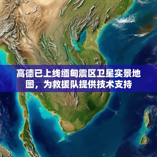 高德已上线缅甸震区卫星实景地图，为救援队提供技术支持