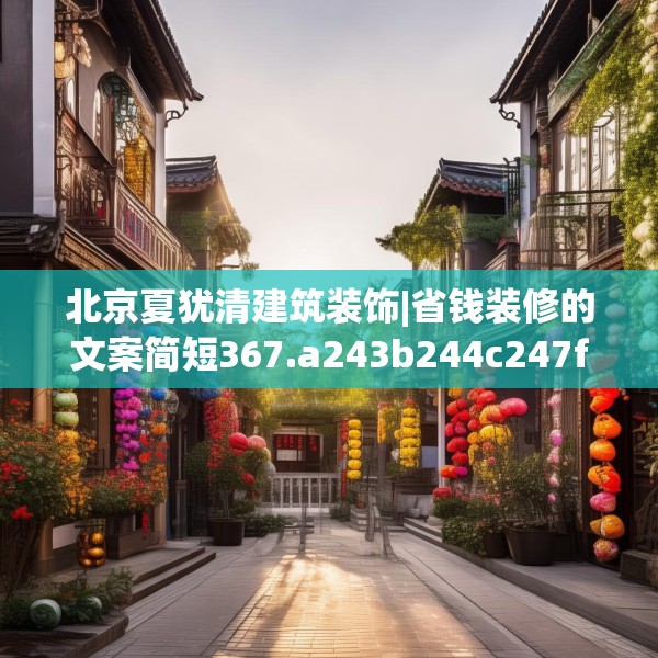 北京夏犹清建筑装饰|省钱装修的文案简短367.a243b244c247fgy.254fdsfds